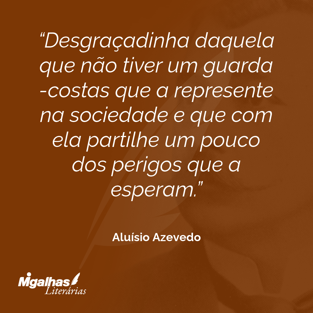 Desgraçadinha daquela que não tiver um guarda-costas que a represente na sociedade e que com ela partilhe um pouco dos perigos que a esperam.