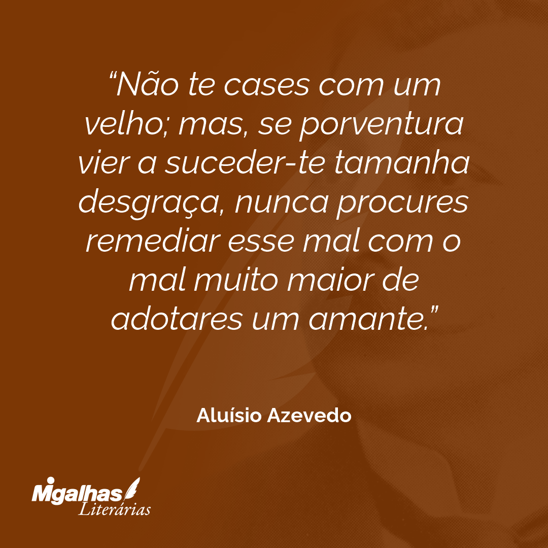 Não te cases com um velho; mas, se porventura vier a suceder-te tamanha desgraça, nunca procures remediar esse mal com o mal muito maior de adotares um amante.