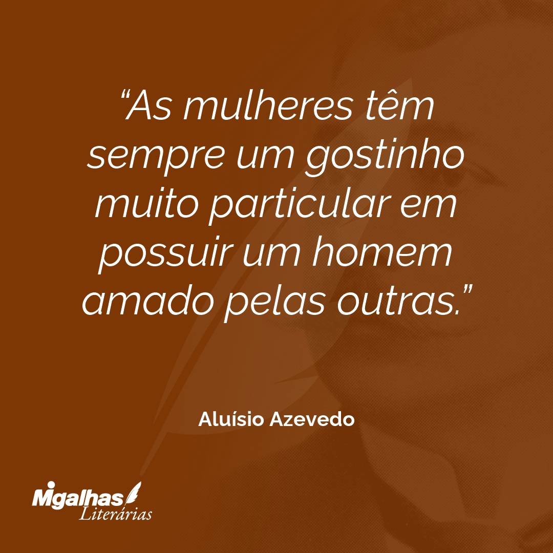 As mulheres têm sempre um gostinho muito particular em possuir um homem amado pelas outras.
