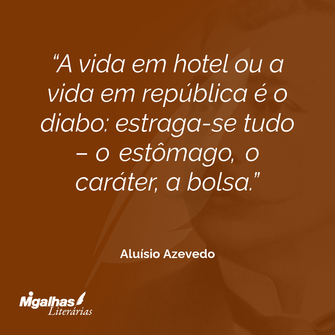A vida em hotel ou a vida em república é o diabo: estraga-se tudo - o estômago, o caráter, a bolsa.