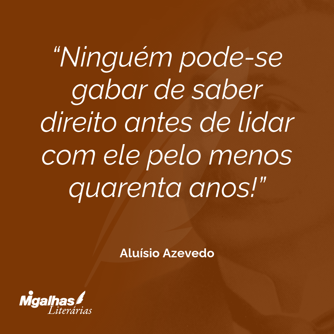 Ninguém pode-se gabar de saber direito antes de lidar com ele pelo menos quarenta anos!
