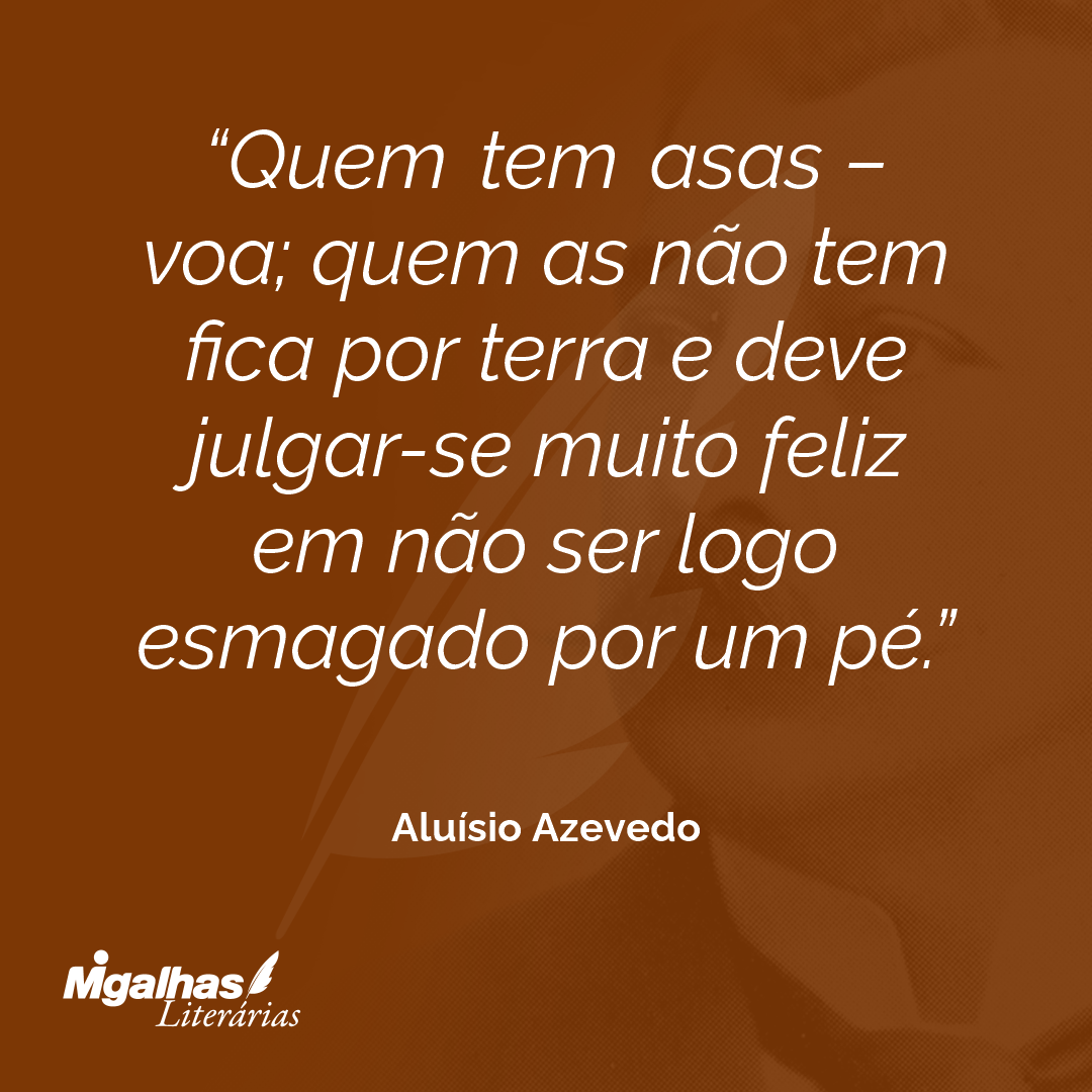 Quem tem asas - voa; quem as não tem fica por terra e deve julgar-se muito feliz em não ser logo esmagado por um pé.