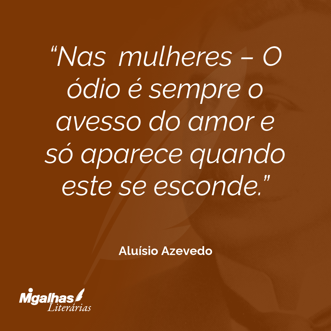 Nas mulheres - O ódio é sempre o avesso do amor e só aparece quando este se esconde.