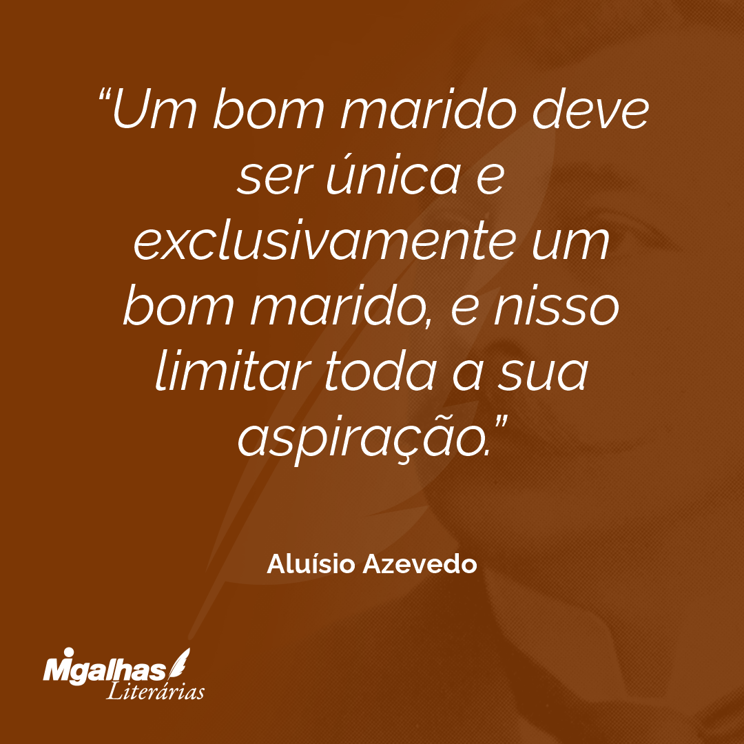 Um bom marido deve ser única e exclusivamente um bom marido, e nisso limitar toda a sua aspiração.
