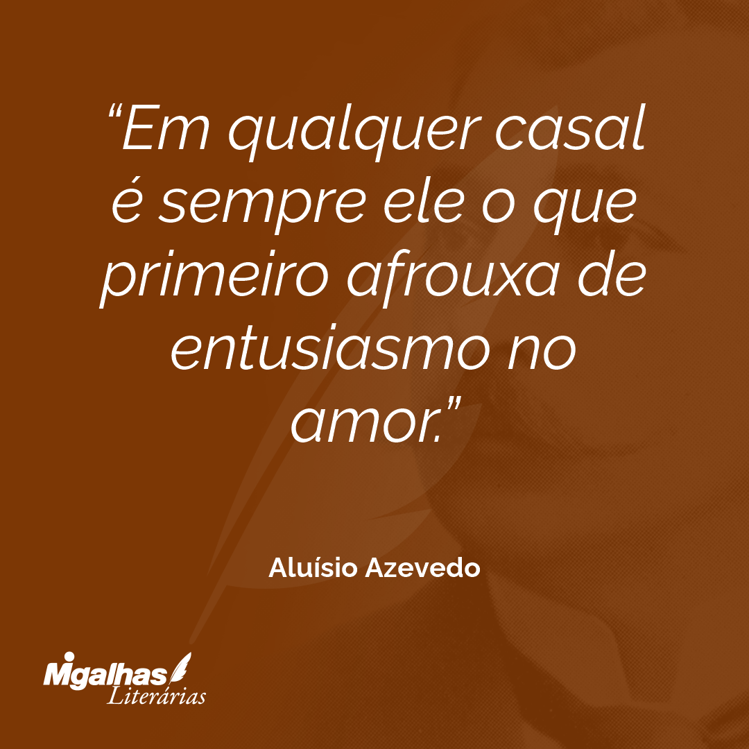 Em qualquer casal é sempre ele o que primeiro afrouxa de entusiasmo no amor.