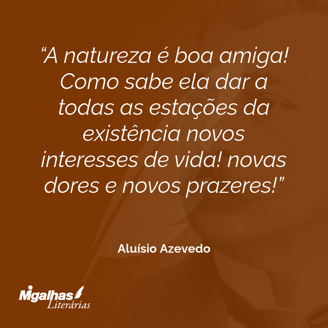 A natureza é boa amiga! Como sabe ela dar a todas as estações da existência novos interesses de vida! novas dores e novos prazeres!