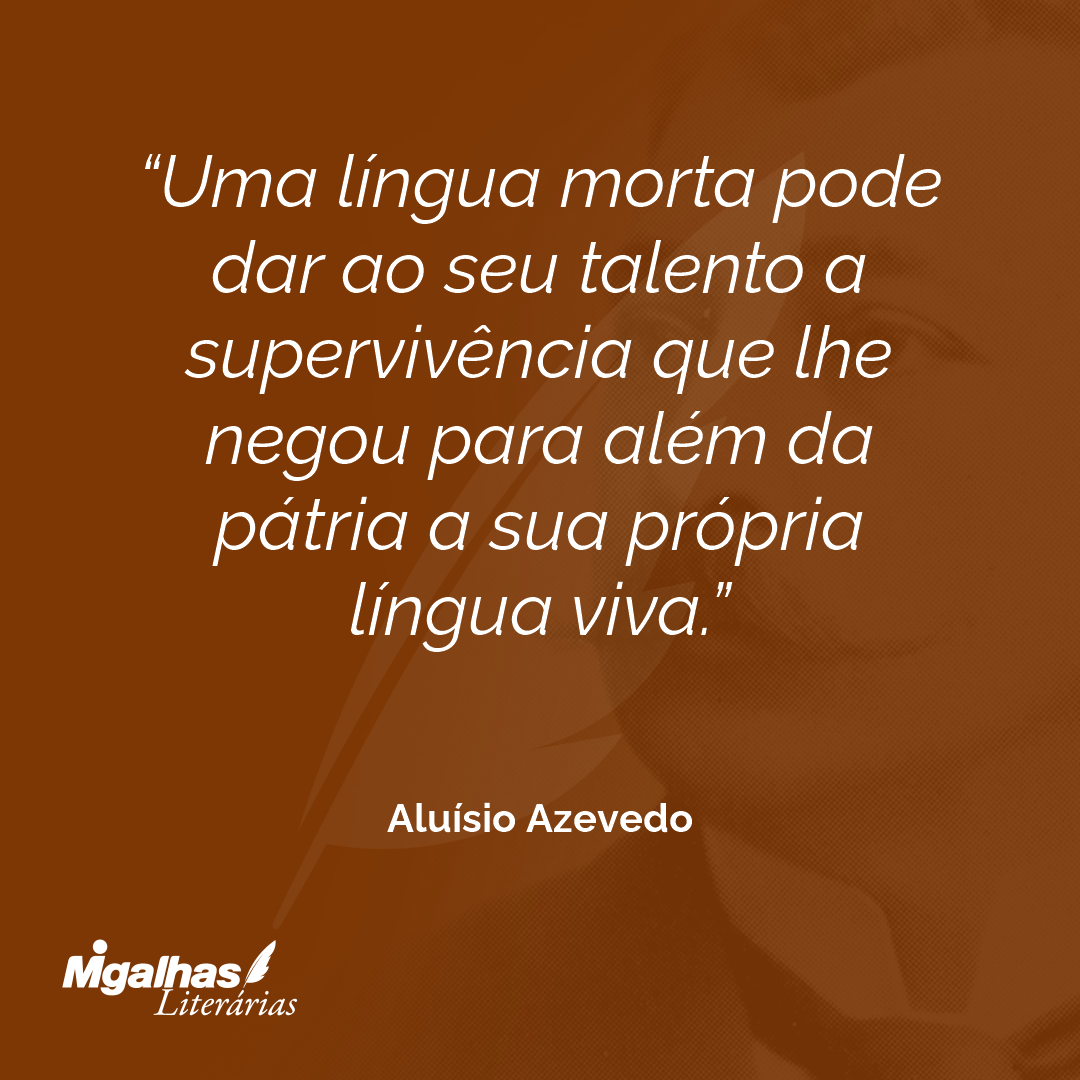 Uma língua morta pode dar ao seu talento a supervivência que lhe negou para além da pátria a sua própria língua viva.