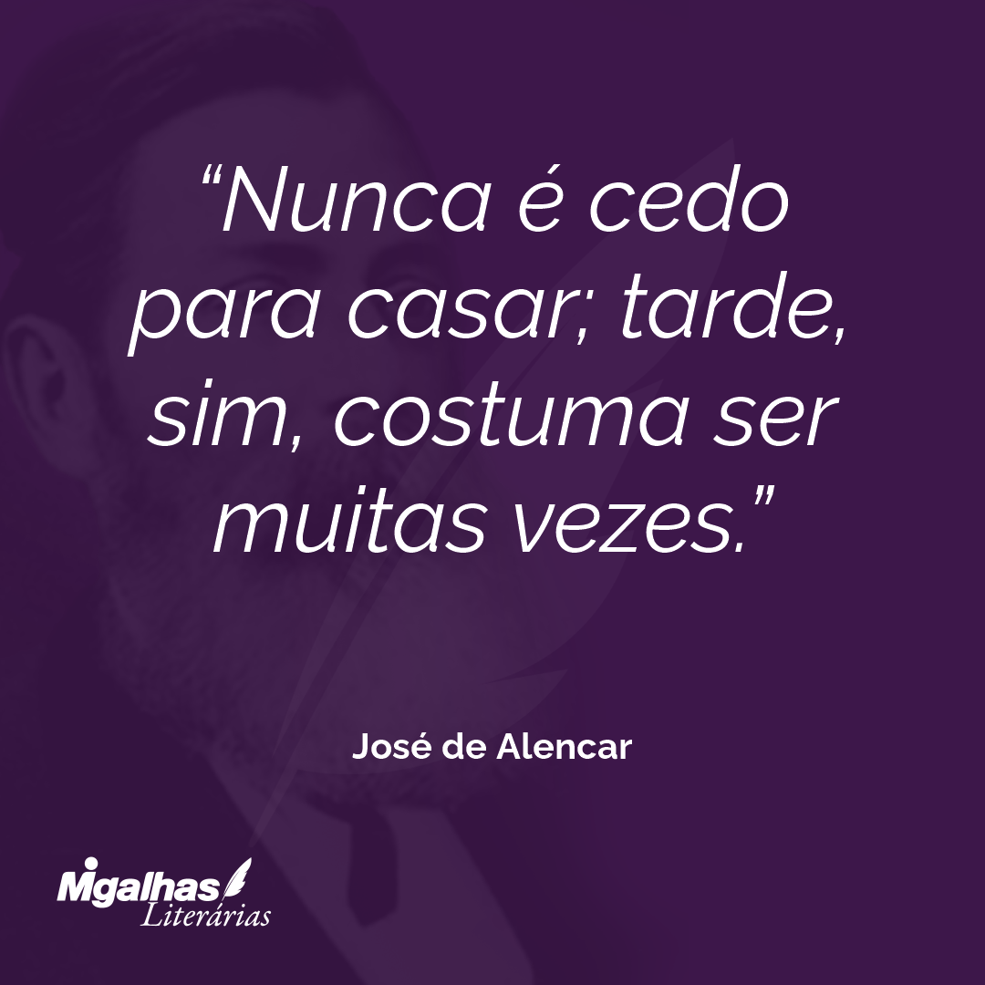Nunca é cedo para casar; tarde, sim, costuma ser muitas vezes.