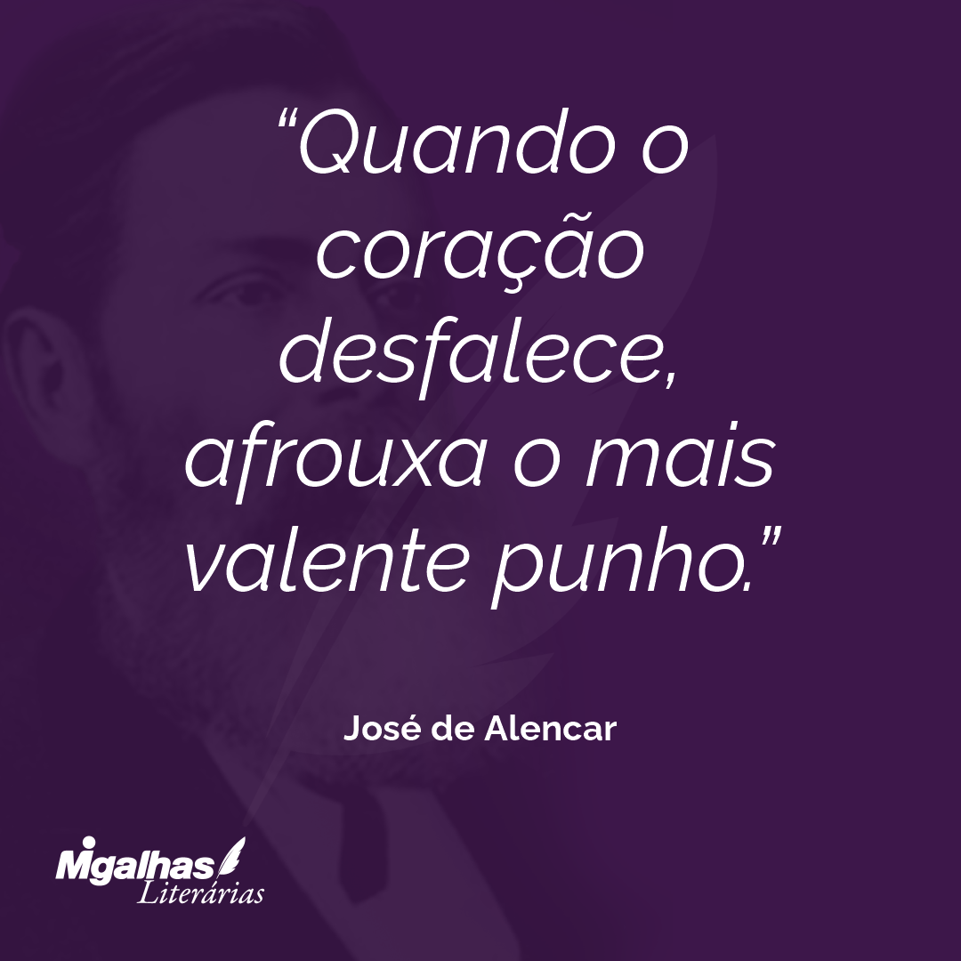 Quando o coração desfalece, afrouxa o mais valente punho. 