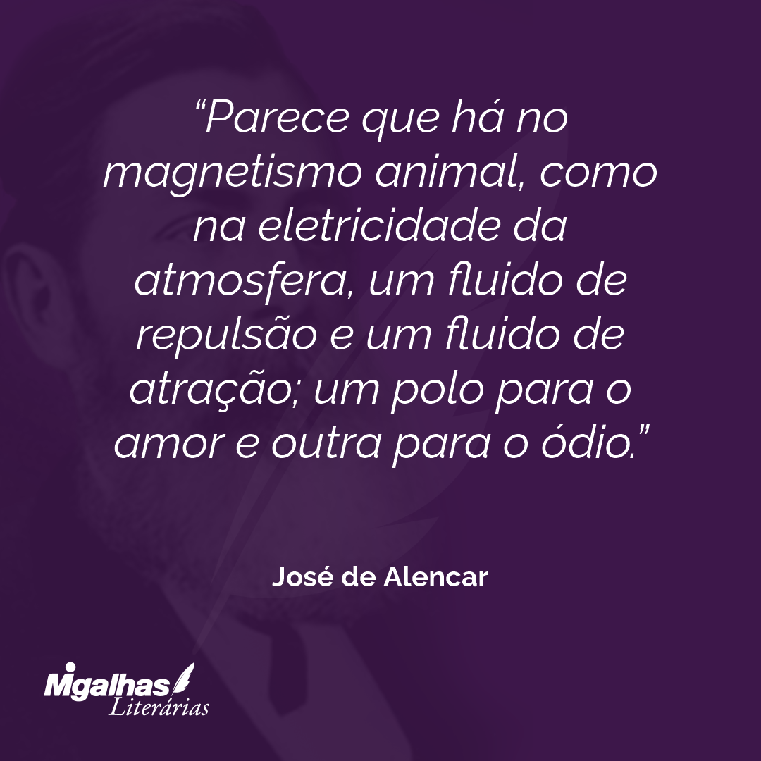 Parece que há no magnetismo animal, como na eletricidade da atmosfera, um fluido de repulsão e um fluido de atração; um polo para o amor e outra para o ódio.  