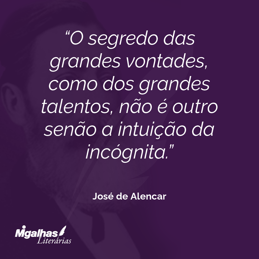 O segredo das grandes vontades, como dos grandes talentos, não é outro senão a intuição da incógnita. 