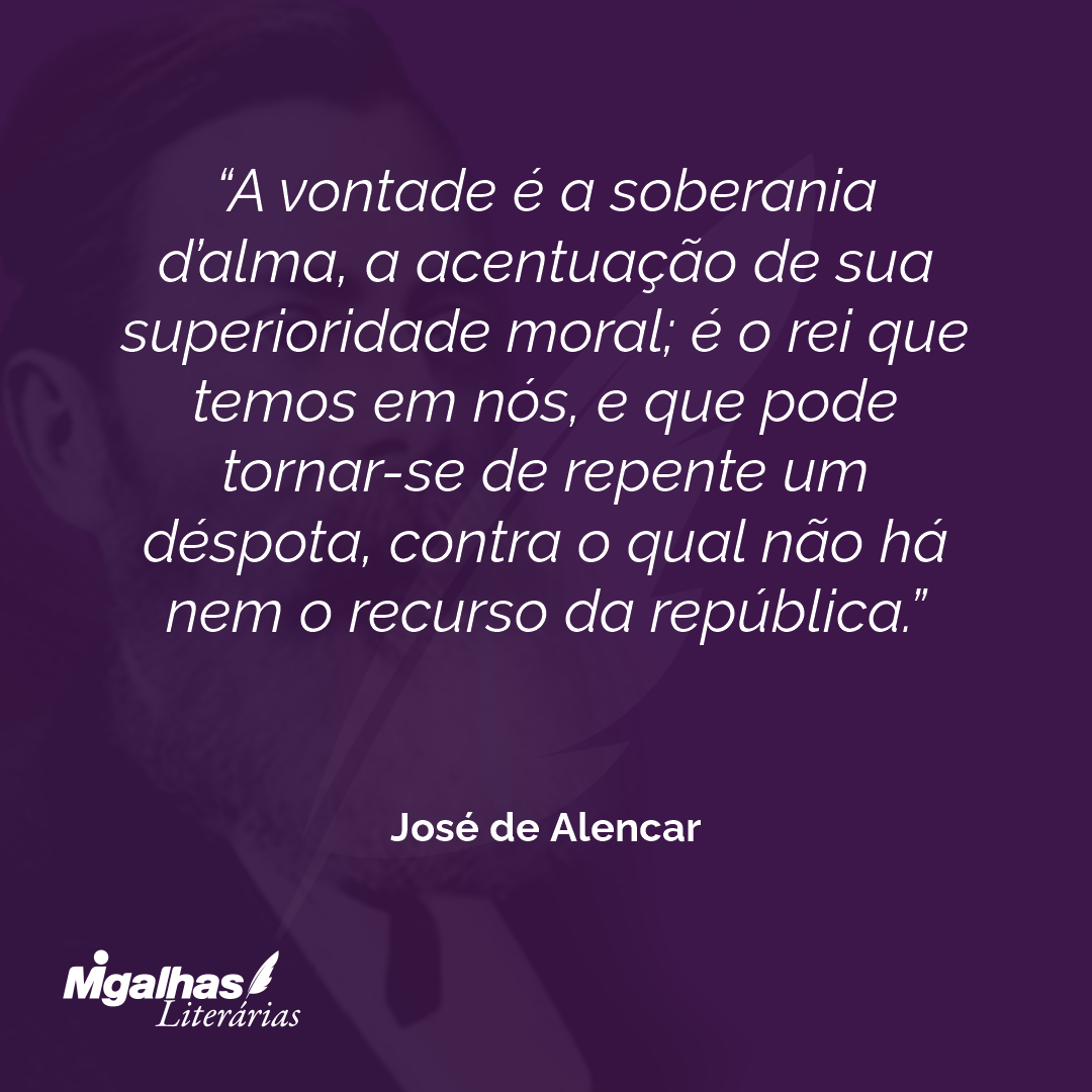A vontade é a soberania d'alma, a acentuação de sua superioridade moral; é o rei que temos em nós, e que pode tornar-se de repente um déspota, contra o qual não há nem o recurso da república.  