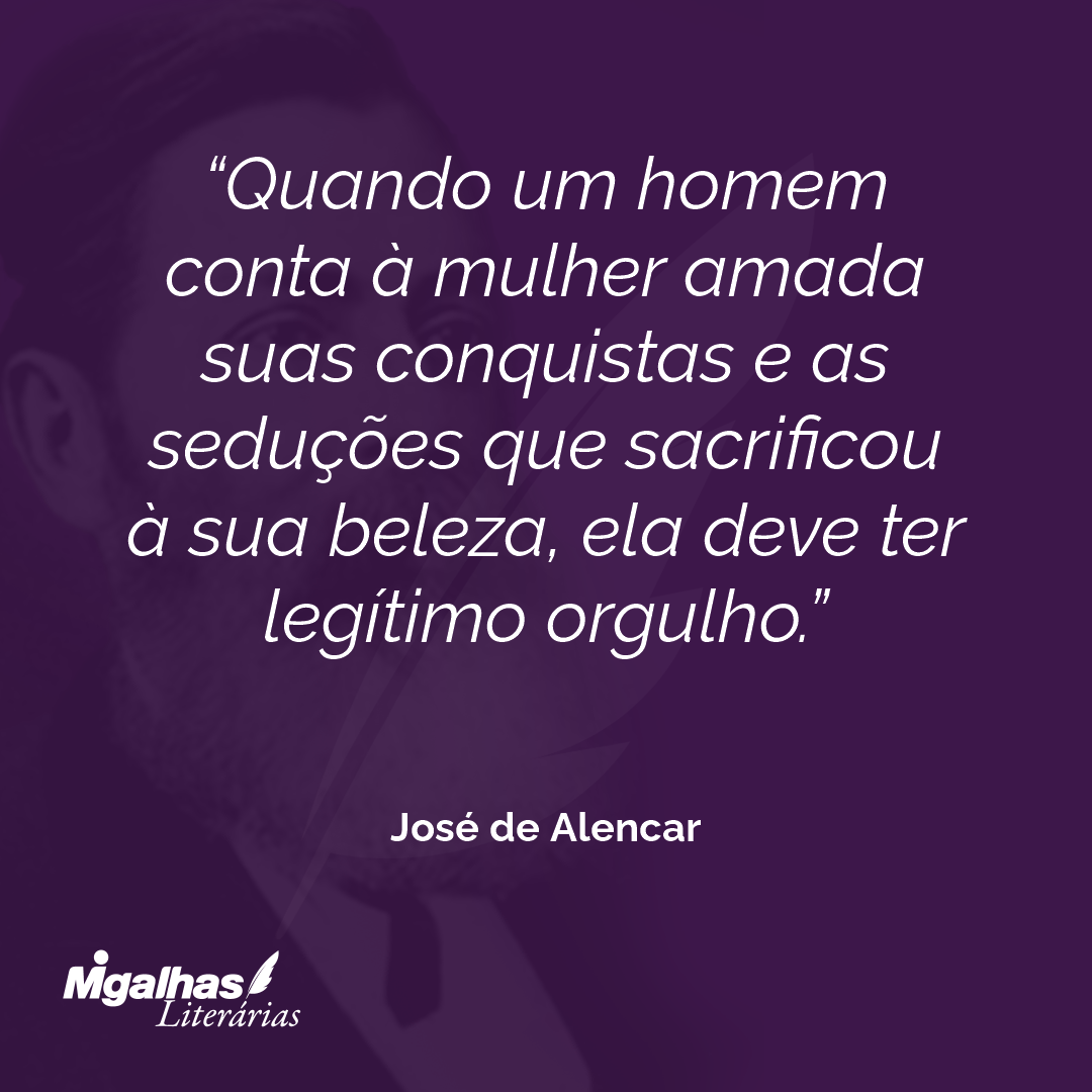 Quando um homem conta à mulher amada suas conquistas e as seduções que sacrificou à sua beleza, ela deve ter legítimo orgulho. 