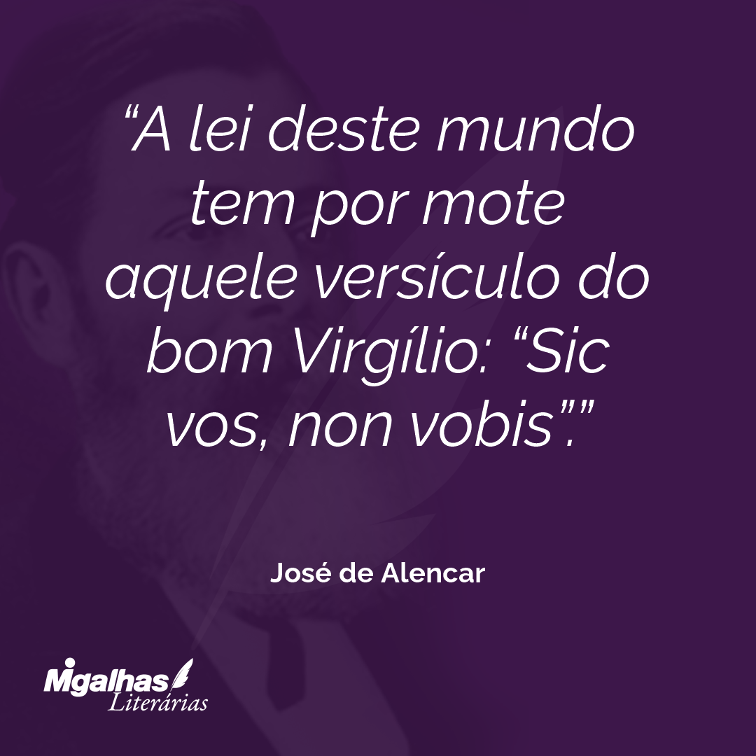 A lei deste mundo tem por mote aquele versículo do bom Virgílio: "Sic vos, non vobis". 