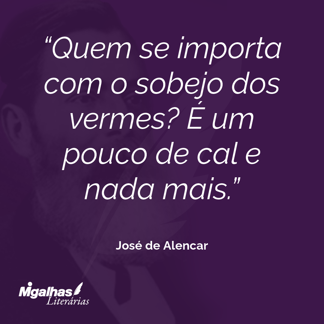 Quem se importa com o sobejo dos vermes? É um pouco de cal e nada mais. 