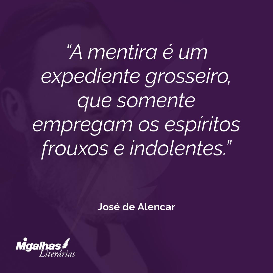 A mentira é um expediente grosseiro, que somente empregam os espíritos frouxos e indolentes. 