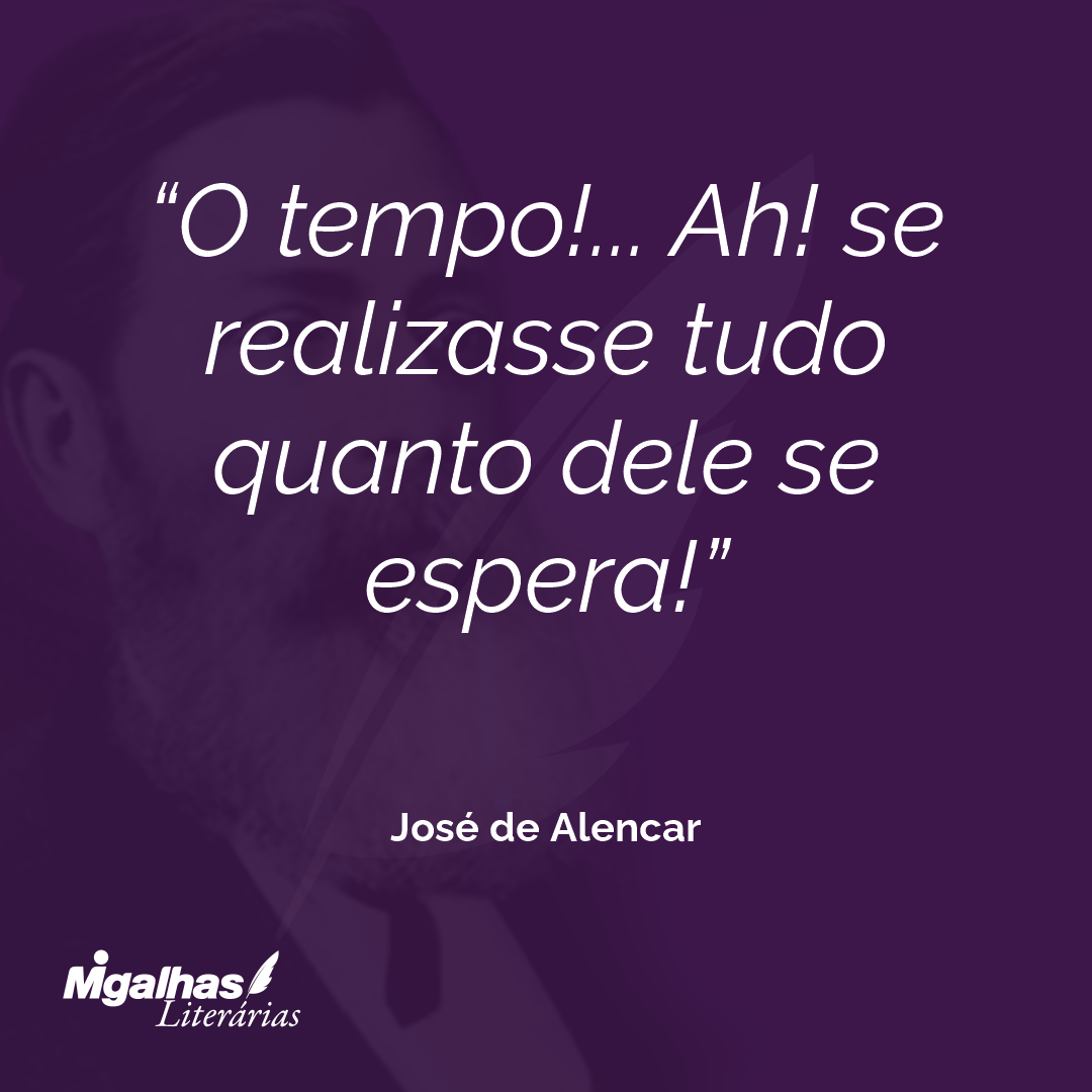 O tempo!... Ah! se realizasse tudo quanto dele se espera! 