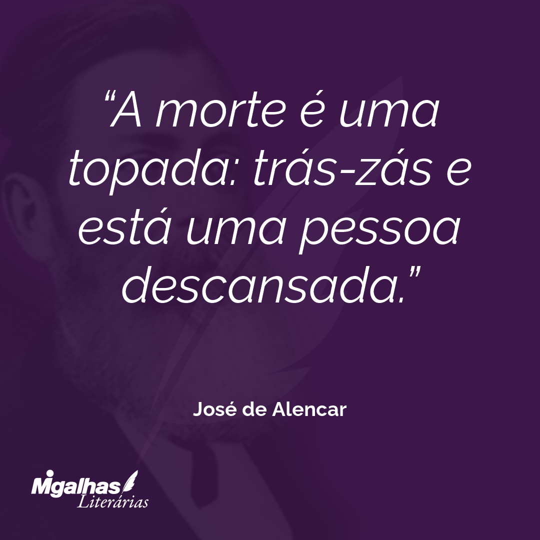 A morte é uma topada: trás-zás e está uma pessoa descansada. 