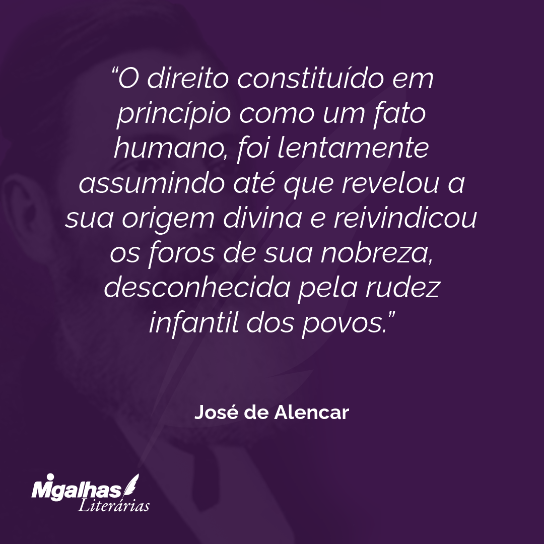 O direito constituído em princípio como um fato humano, foi lentamente assumindo até que revelou a sua origem divina e reivindicou os foros de sua nobreza, desconhecida pela rudez infantil dos povos. 