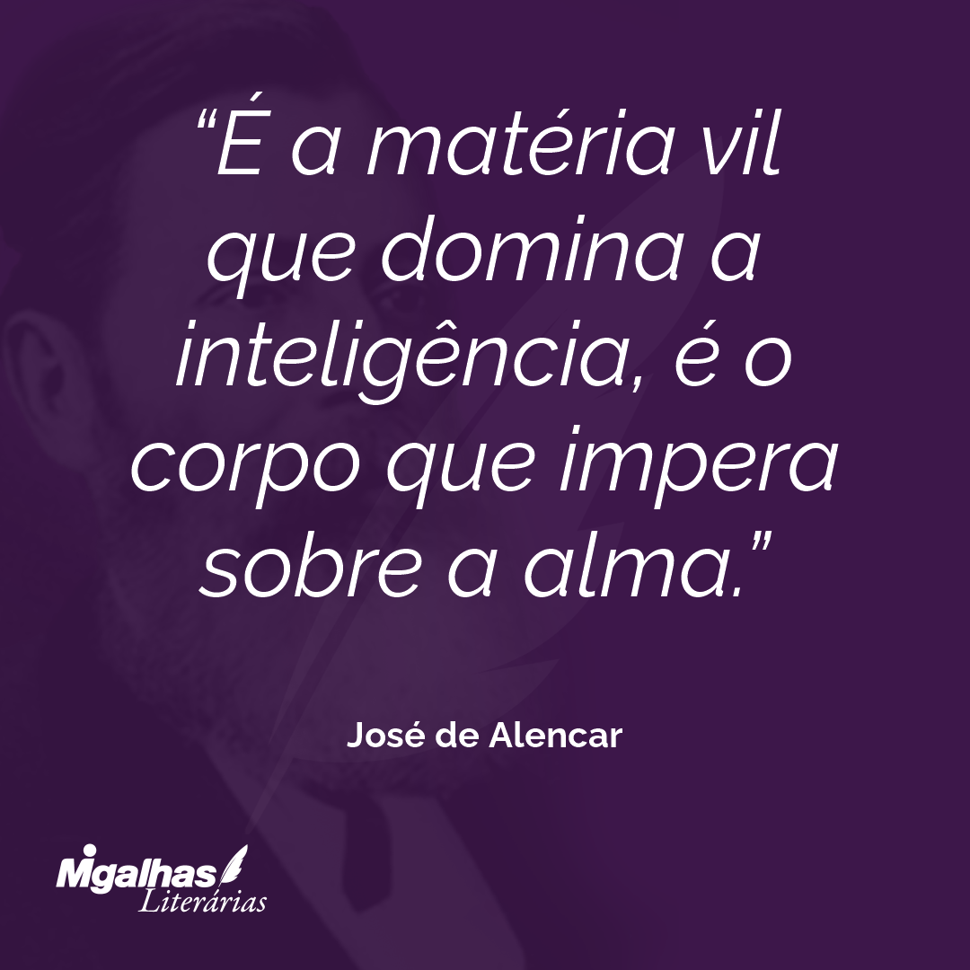 É a matéria vil que domina a inteligência, é o corpo que impera sobre a alma. 