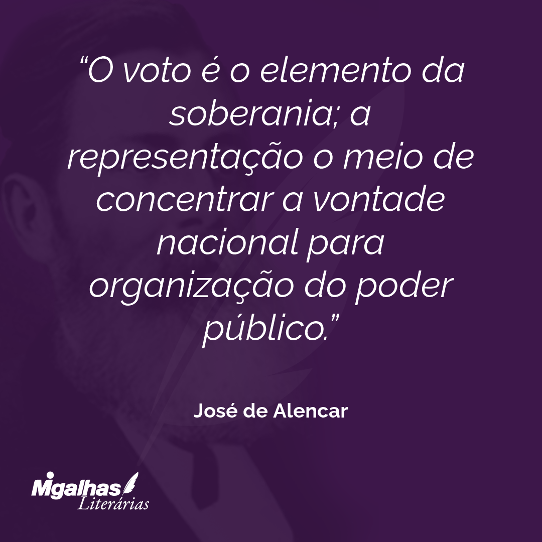 O voto é o elemento da soberania; a representação o meio de concentrar a vontade nacional para organização do poder público. 