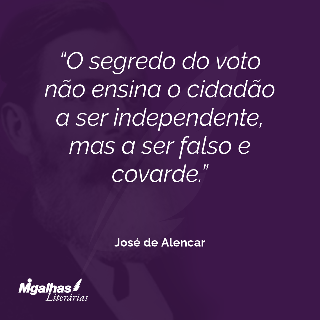 O segredo do voto não ensina o cidadão a ser independente, mas a ser falso e covarde. 