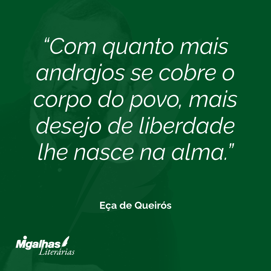 Com quanto mais andrajos se cobre o corpo do povo, mais desejo de liberdade lhe nasce na alma. 