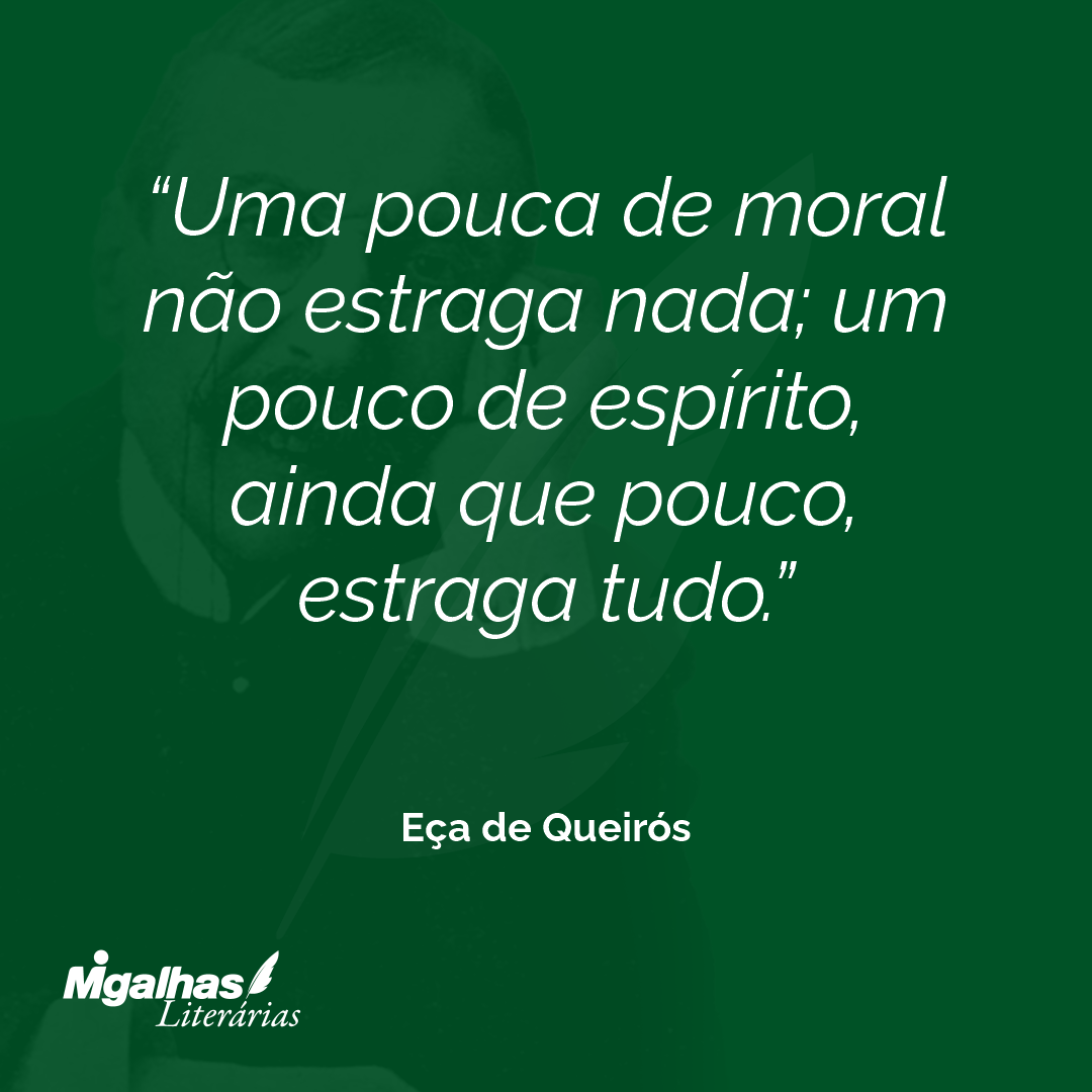Uma pouca de moral não estraga nada; um pouco de espírito, ainda que pouco, estraga tudo. 