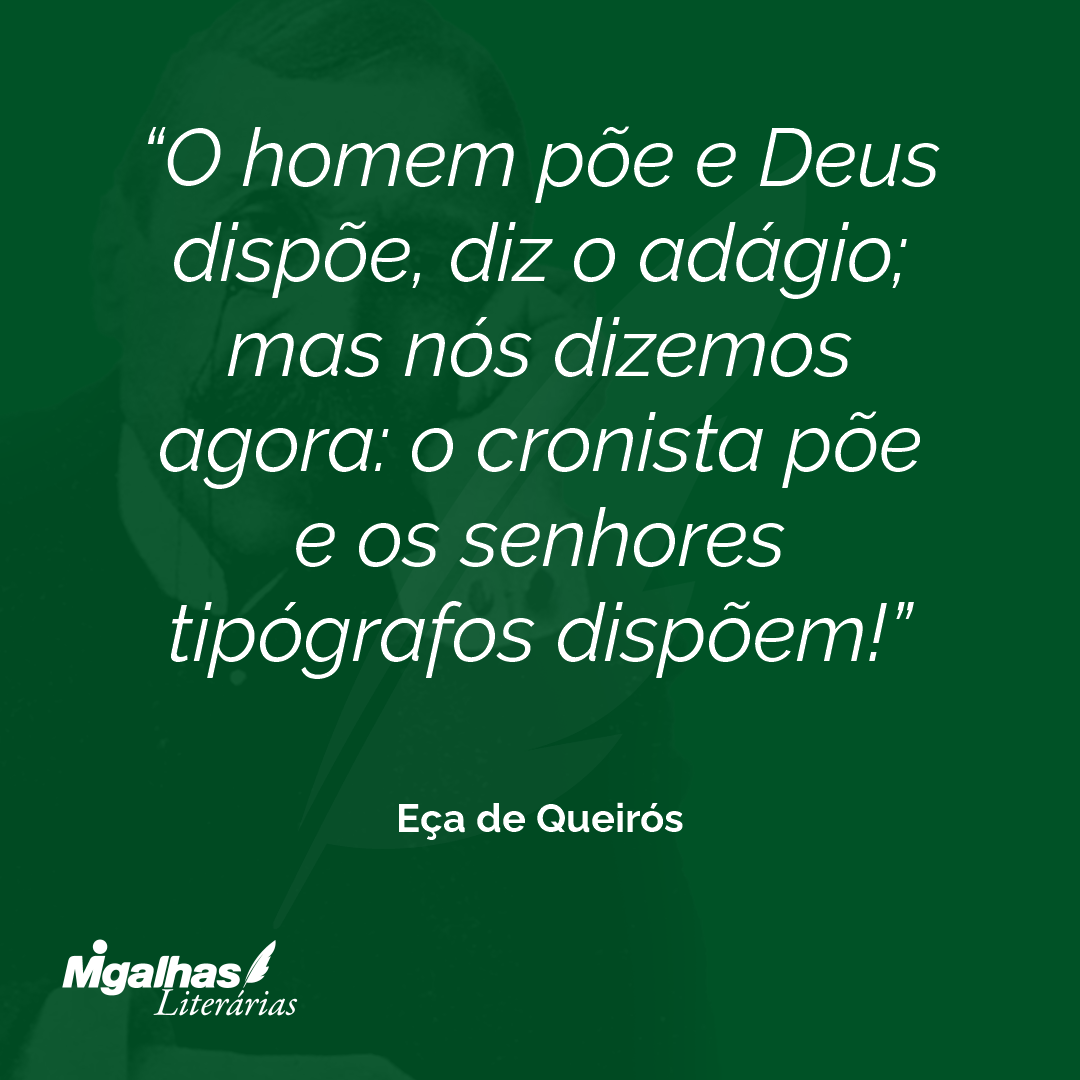 O homem põe e Deus dispõe, diz o adágio; mas nós dizemos agora: o cronista põe e os senhores tipógrafos dispõem! 