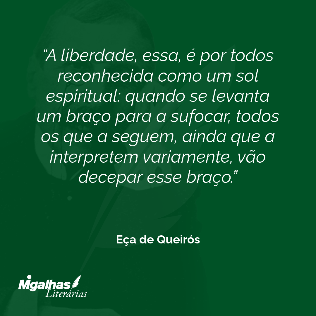 A liberdade, essa, é por todos reconhecida como um sol espiritual: quando se levanta um braço para a sufocar, todos os que a seguem, ainda que a interpretem variamente, vão decepar esse braço. 