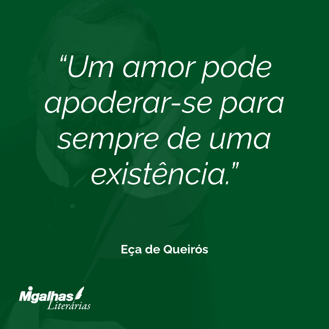 Um amor pode apoderar-se para sempre de uma existência. 