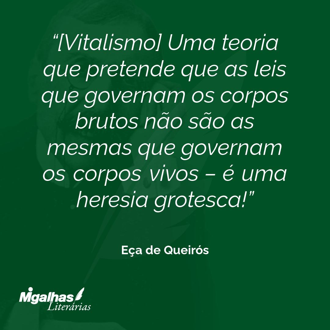 [Vitalismo] Uma teoria que pretende que as leis que governam os corpos brutos não são as mesmas que governam os corpos vivos - é uma heresia grotesca! 