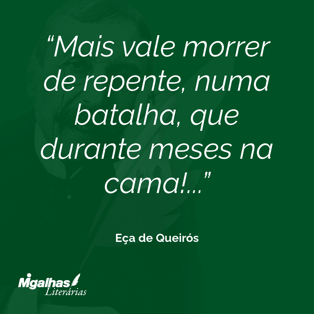 Mais vale morrer de repente, numa batalha, que durante meses na cama!... 