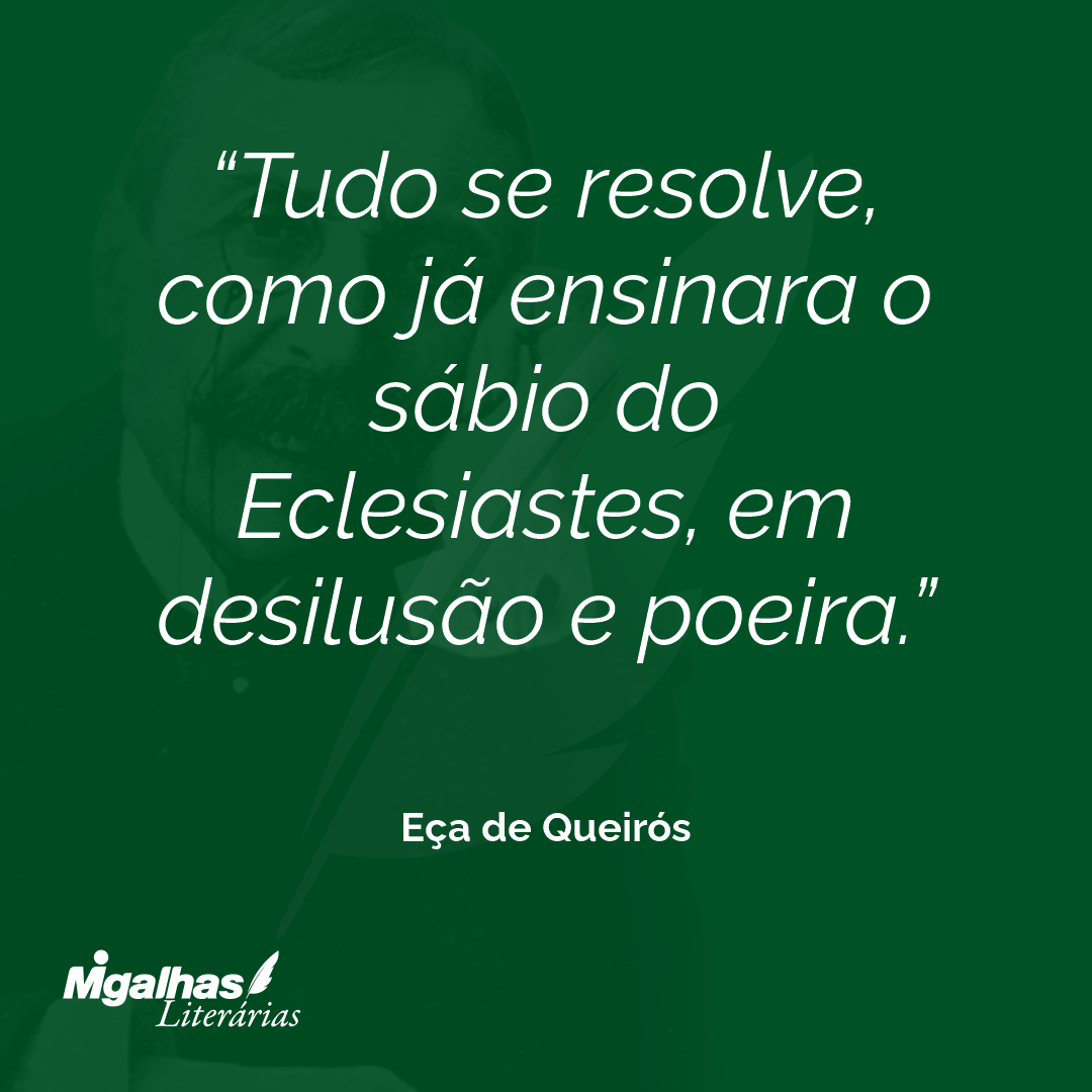 Tudo se resolve, como já ensinara o sábio do Eclesiastes, em desilusão e poeira. 