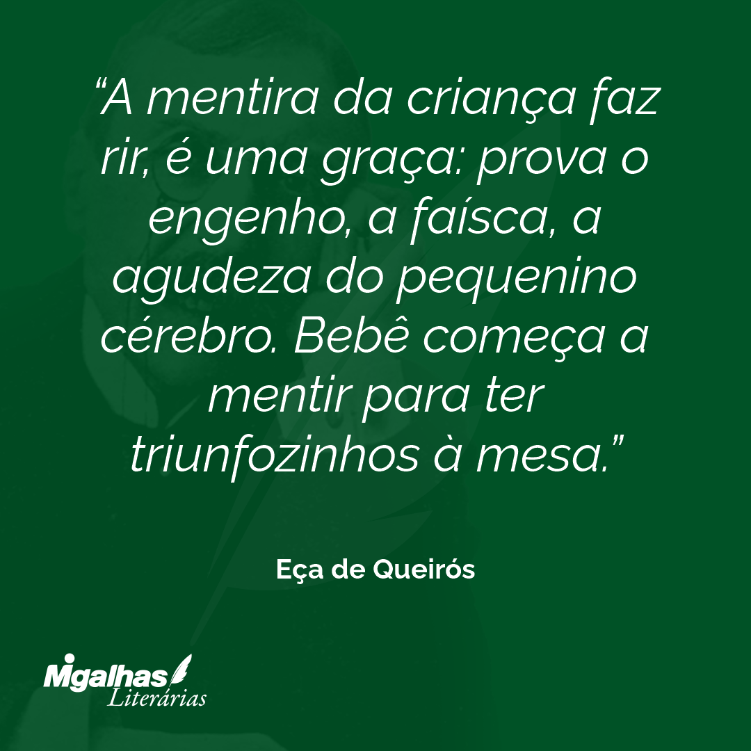 A mentira da criança faz rir, é uma graça: prova o engenho, a faísca, a agudeza do pequenino cérebro. Bebê começa a mentir para ter triunfozinhos à mesa. 