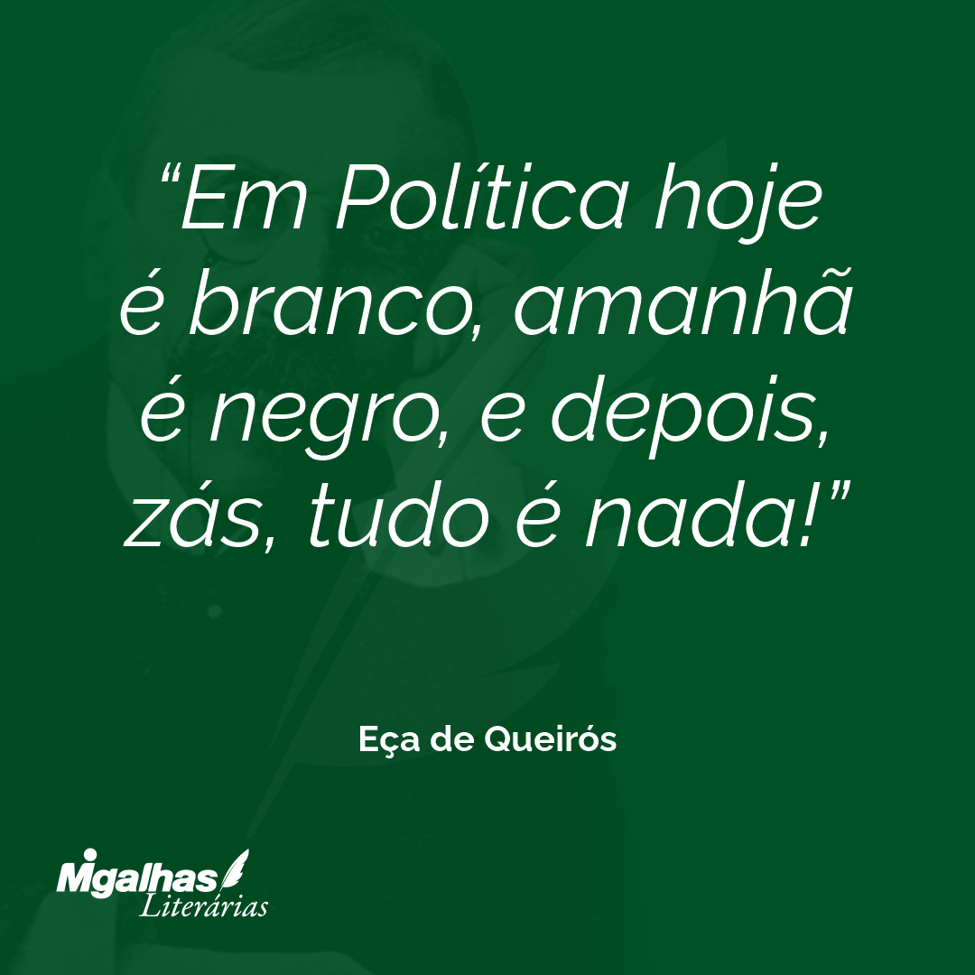 Em Política hoje é branco, amanhã é negro, e depois, zás, tudo é nada! 