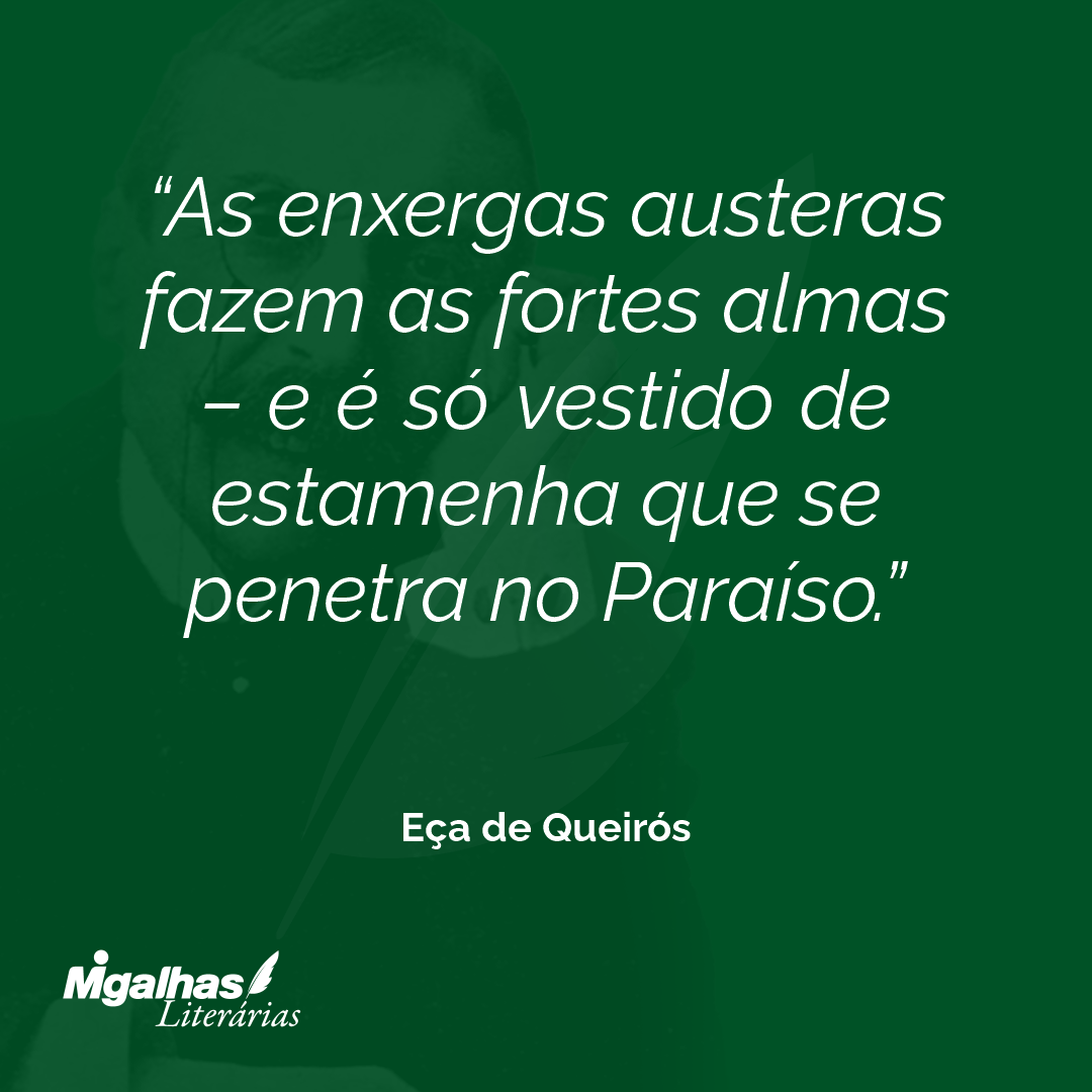 As enxergas austeras fazem as fortes almas - e é só vestido de estamenha que se penetra no Paraíso. 