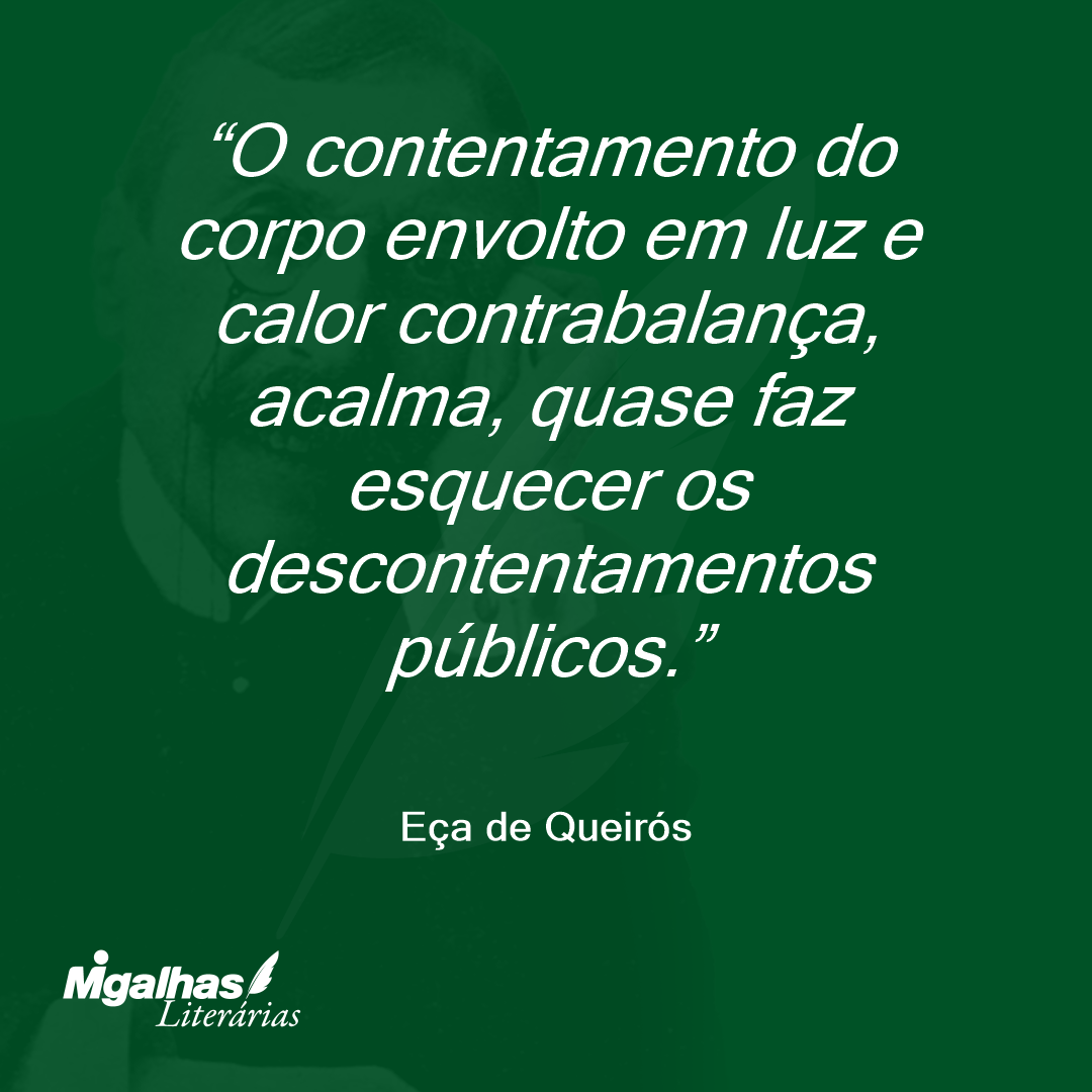 O contentamento do corpo envolto em luz e calor contrabalança, acalma, quase faz esquecer os descontentamentos públicos. 