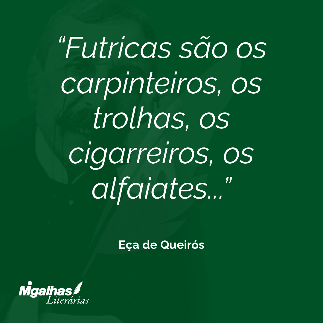 Futricas são os carpinteiros, os trolhas, os cigarreiros, os alfaiates... 