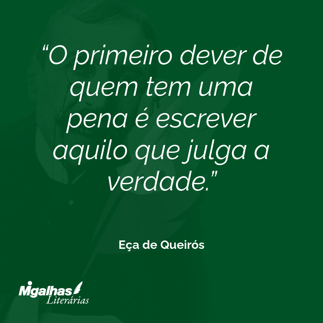 O primeiro dever de quem tem uma pena é escrever aquilo que julga a verdade.