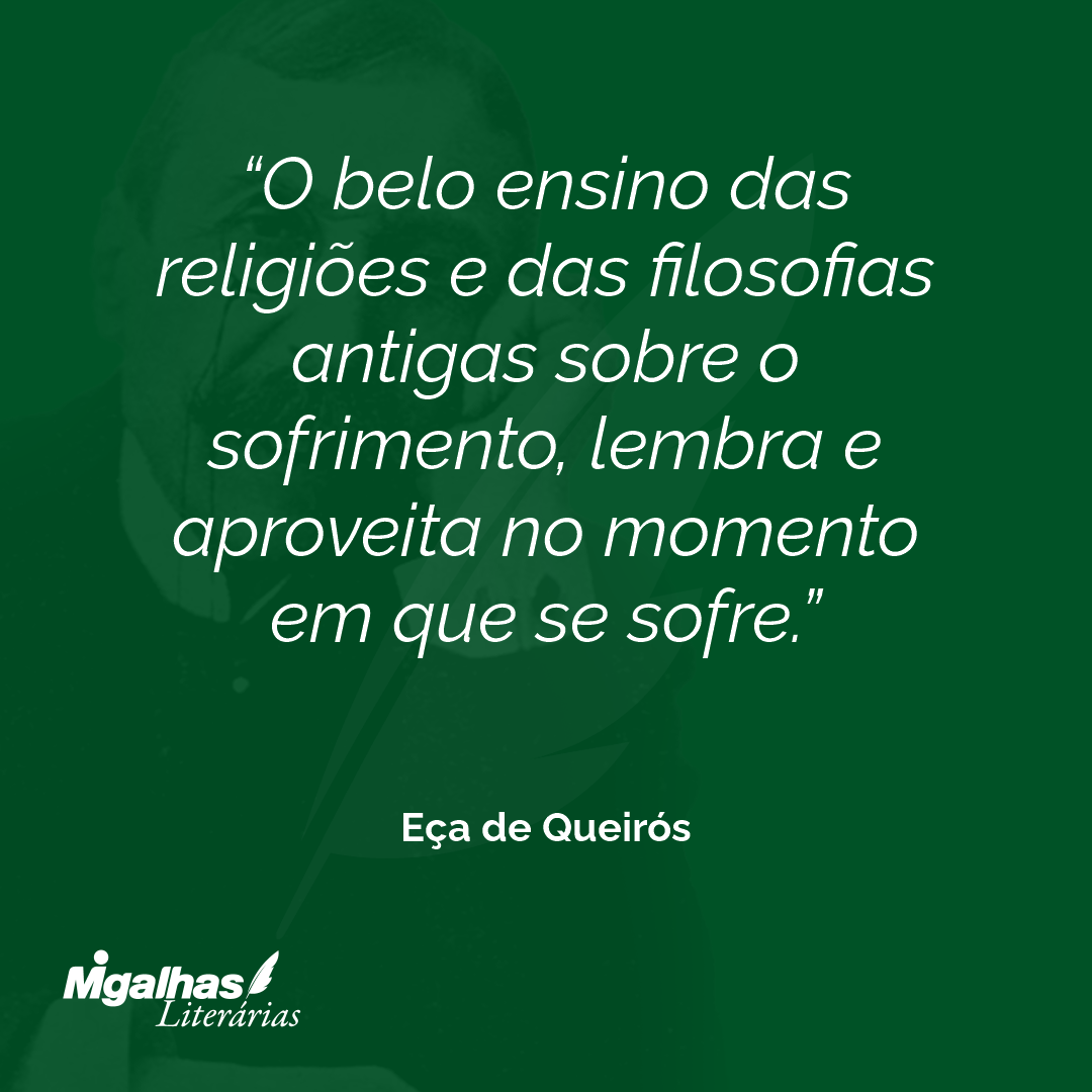 O belo ensino das religiões e das filosofias antigas sobre o sofrimento, lembra e aproveita no momento em que se sofre.