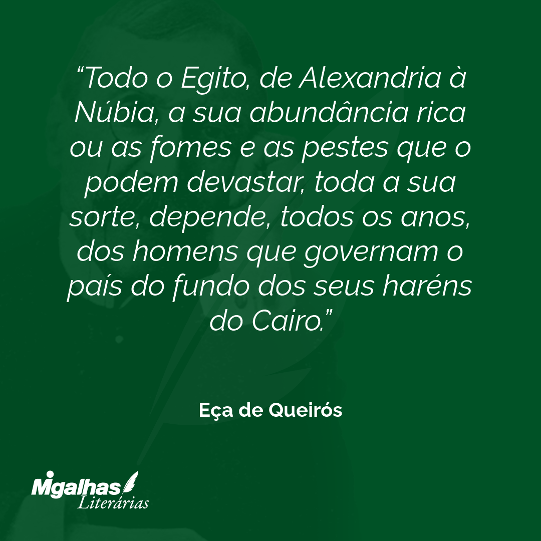 Todo o Egito, de Alexandria à Núbia, a sua abundância rica ou as fomes e as pestes que o podem devastar, toda a sua sorte, depende, todos os anos, dos homens que governam o país do fundo dos seus haréns do Cairo. 