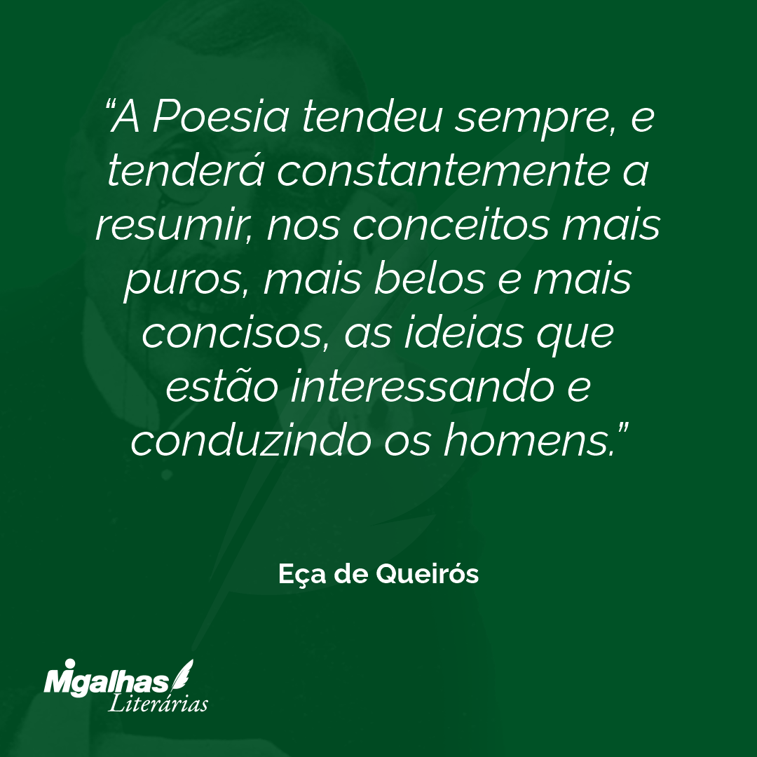 A Poesia tendeu sempre, e tenderá constantemente a resumir, nos conceitos mais puros, mais belos e mais concisos, as ideias que estão interessando e conduzindo os homens.