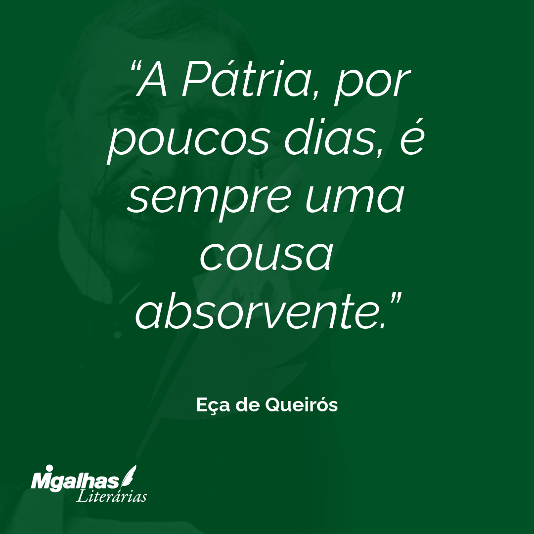 A Pátria, por poucos dias, é sempre uma cousa absorvente. 