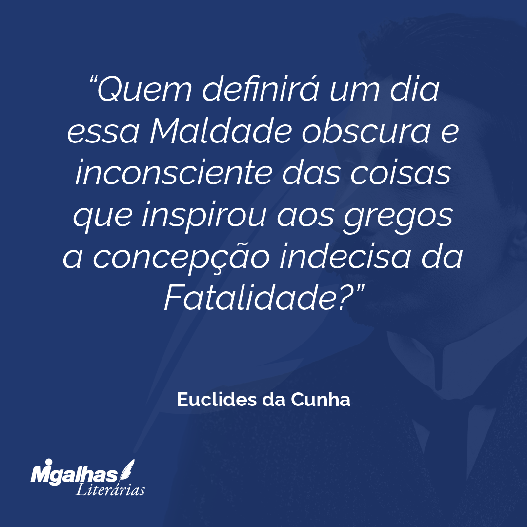 Quem definirá um dia essa Maldade obscura e inconsciente das coisas que inspirou aos gregos a concepção indecisa da Fatalidade?