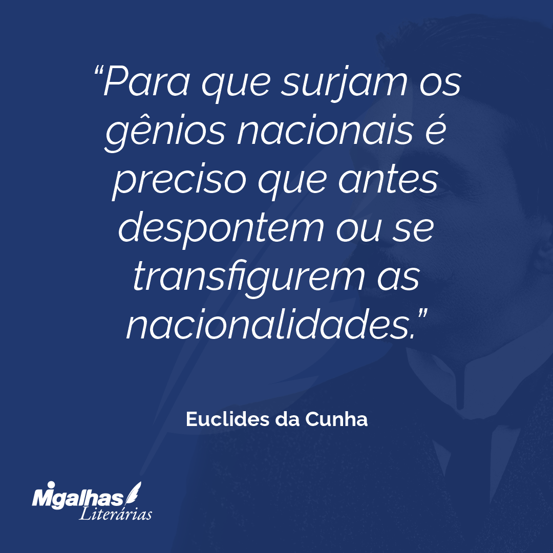 Para que surjam os gênios nacionais é preciso que antes despontem ou se transfigurem as nacionalidades.