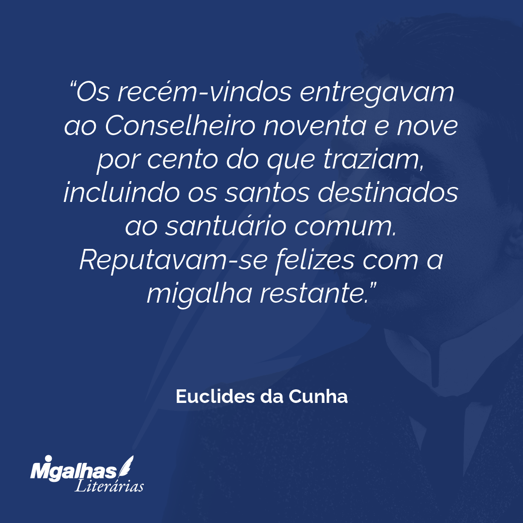 Os recém-vindos entregavam ao Conselheiro noventa e nove por cento do que traziam, incluindo os santos destinados ao santuário comum. Reputavam-se felizes com a migalha restante.