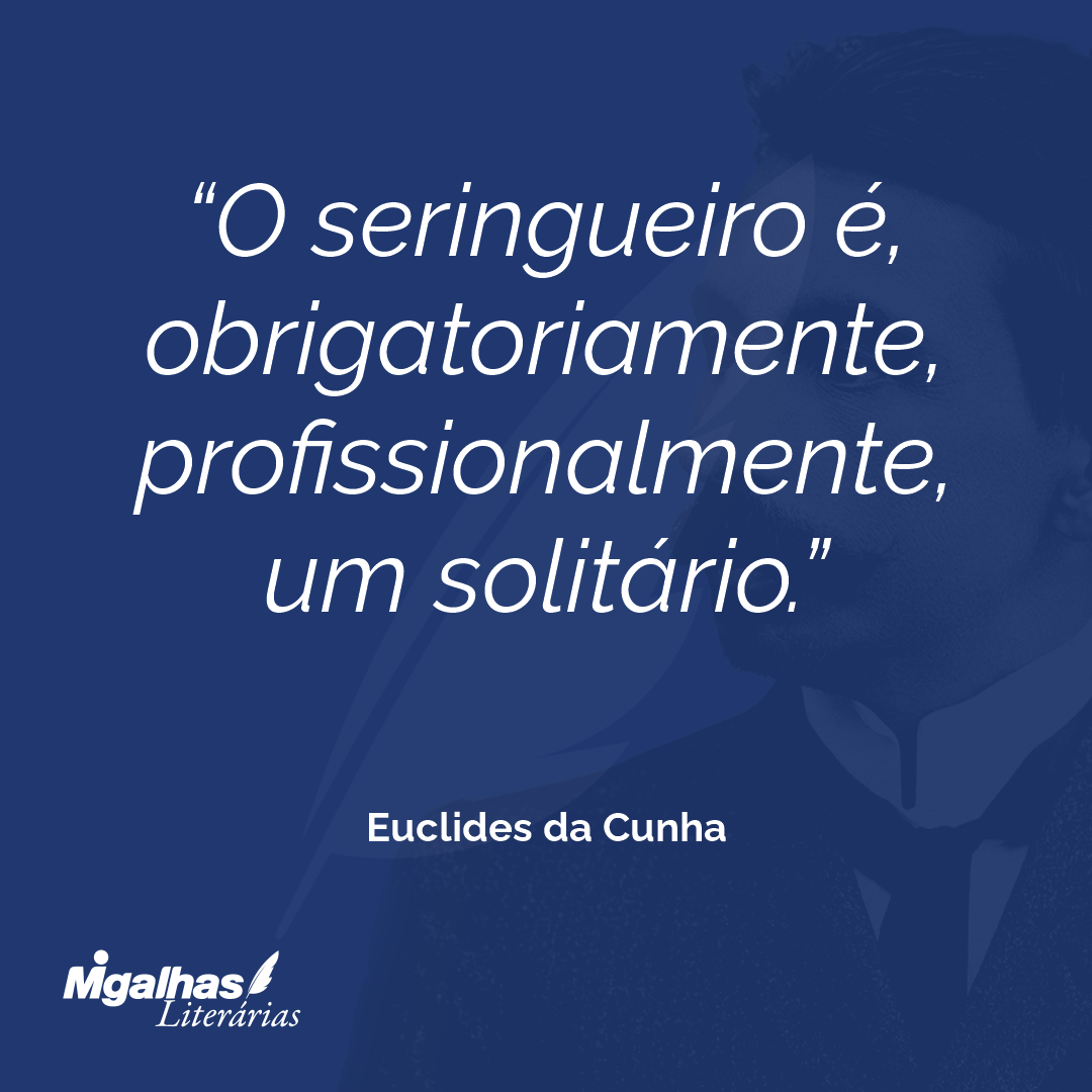 O seringueiro é, obrigatoriamente, profissionalmente, um solitário.