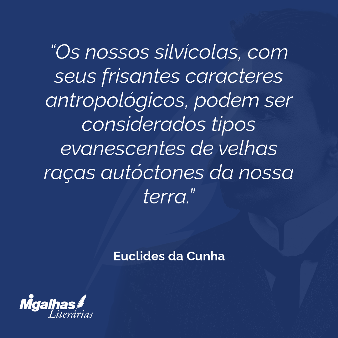 Os nossos silvícolas, com seus frisantes caracteres antropológicos, podem ser considerados tipos evanescentes de velhas raças autóctones da nossa terra.