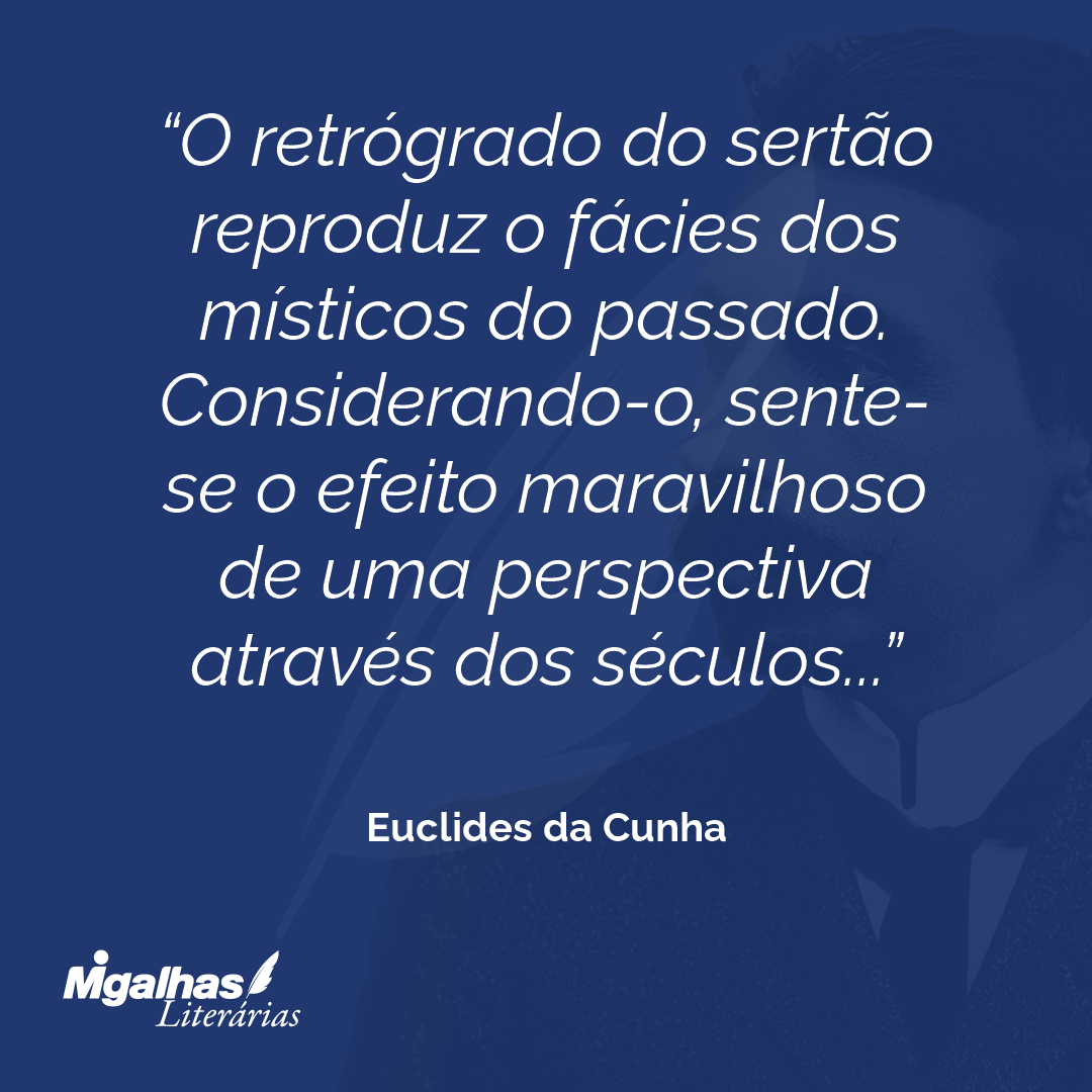 O retrógrado do sertão reproduz o fácies dos místicos do passado. Considerando-o, sente-se o efeito maravilhoso de uma perspectiva através dos séculos...